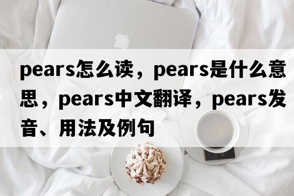 pears怎么讀，pears是什么意思，pears中文翻譯，pears發(fā)音、用法及例句