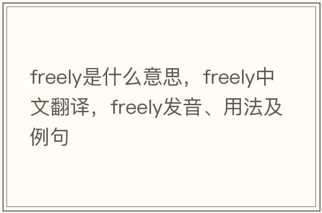 freely是什么意思，freely中文翻譯，freely發(fā)音、用法及例句