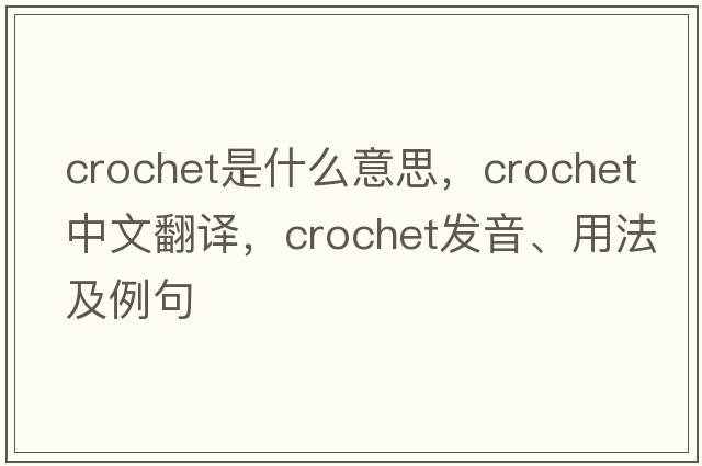 crochet是什么意思，crochet中文翻譯，crochet發(fā)音、用法及例句