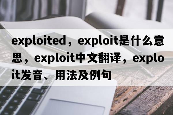 exploited，exploit是什么意思，exploit中文翻譯，exploit發(fā)音、用法及例句