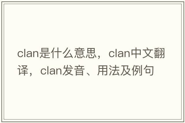 clan是什么意思，clan中文翻譯，clan發(fā)音、用法及例句