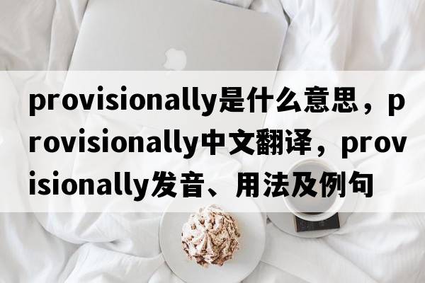 provisionally是什么意思，provisionally中文翻譯，provisionally發(fā)音、用法及例句