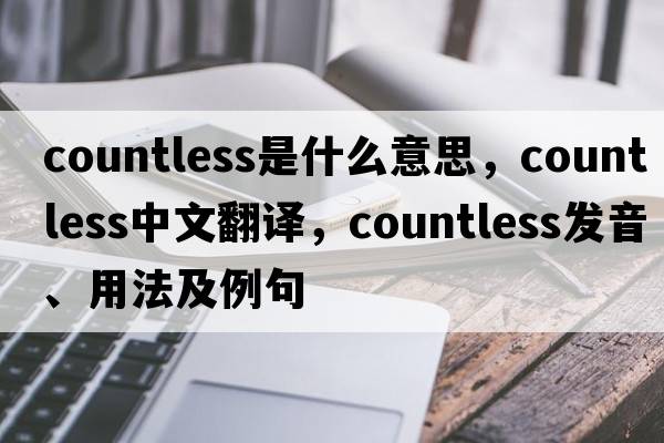 countless是什么意思，countless中文翻譯，countless發(fā)音、用法及例句
