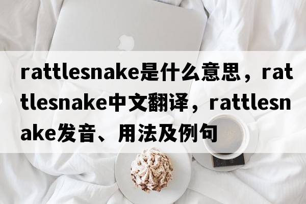 rattlesnake是什么意思，rattlesnake中文翻譯，rattlesnake發(fā)音、用法及例句