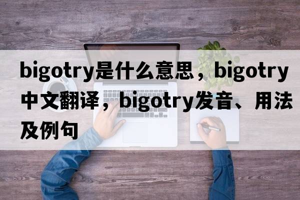 bigotry是什么意思，bigotry中文翻譯，bigotry發(fā)音、用法及例句