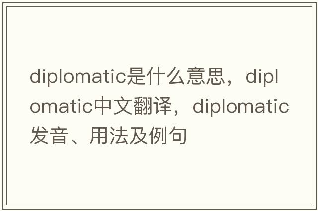 diplomatic是什么意思，diplomatic中文翻譯，diplomatic發(fā)音、用法及例句