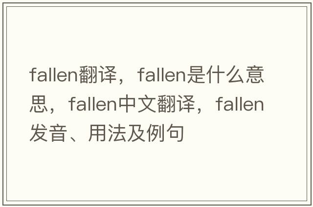 fallen翻譯，fallen是什么意思，fallen中文翻譯，fallen發(fā)音、用法及例句