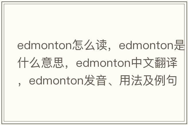 edmonton怎么讀，edmonton是什么意思，edmonton中文翻譯，edmonton發(fā)音、用法及例句