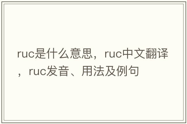 RUC是什么意思，RUC中文翻譯，RUC發(fā)音、用法及例句