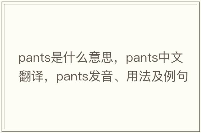 pants是什么意思，pants中文翻譯，pants發(fā)音、用法及例句
