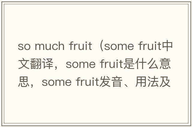 so much fruit（some fruit中文翻譯，some fruit是什么意思，some fruit發(fā)音、用法及例句）