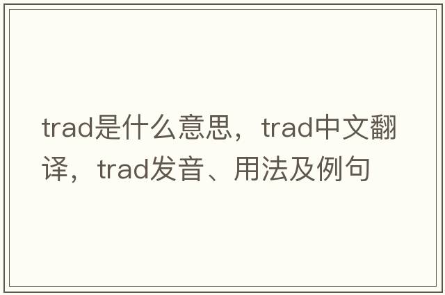trad是什么意思，trad中文翻譯，trad發(fā)音、用法及例句