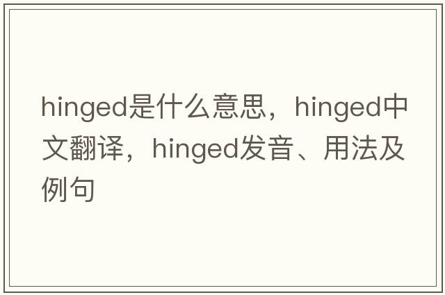 hinged是什么意思，hinged中文翻譯，hinged發(fā)音、用法及例句