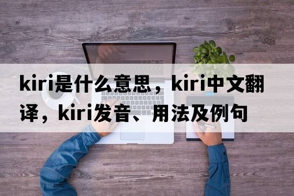 Kiri是什么意思，Kiri中文翻譯，Kiri發(fā)音、用法及例句