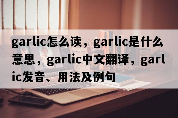 garlic怎么讀，garlic是什么意思，garlic中文翻譯，garlic發(fā)音、用法及例句