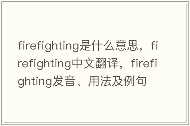firefighting是什么意思，firefighting中文翻譯，firefighting發(fā)音、用法及例句