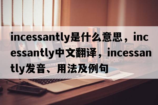 incessantly是什么意思，incessantly中文翻譯，incessantly發(fā)音、用法及例句