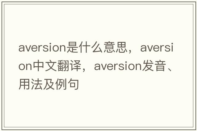 aversion是什么意思，aversion中文翻譯，aversion發(fā)音、用法及例句
