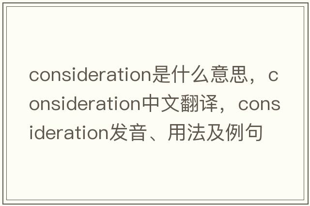 consideration是什么意思，consideration中文翻譯，consideration發(fā)音、用法及例句