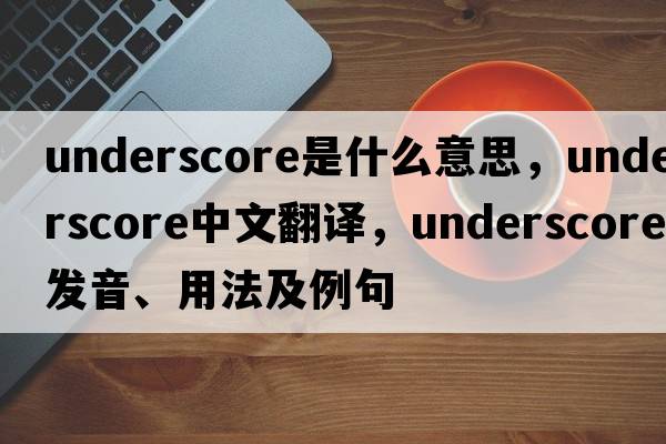 underscore是什么意思，underscore中文翻譯，underscore發(fā)音、用法及例句