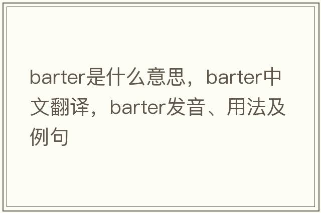 barter是什么意思，barter中文翻譯，barter發(fā)音、用法及例句