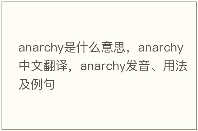 anarchy是什么意思，anarchy中文翻譯，anarchy發(fā)音、用法及例句
