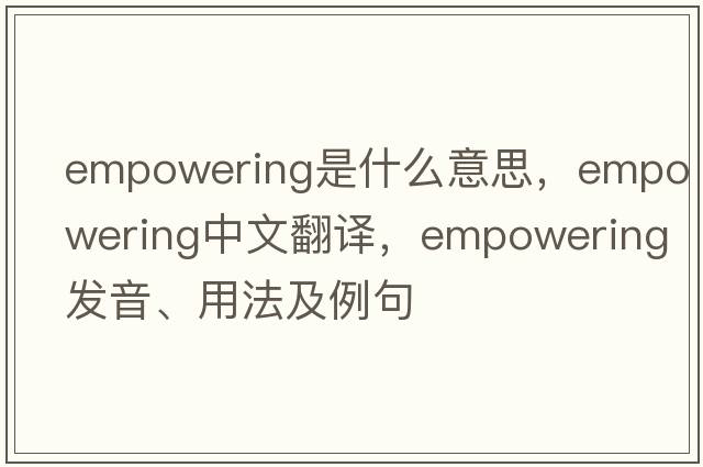 empowering是什么意思，empowering中文翻譯，empowering發(fā)音、用法及例句