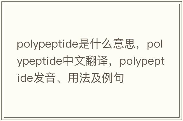 polypeptide是什么意思，polypeptide中文翻譯，polypeptide發(fā)音、用法及例句