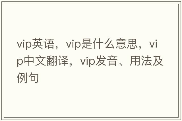 vip英語，VIP是什么意思，VIP中文翻譯，VIP發(fā)音、用法及例句
