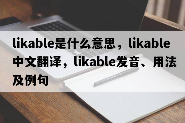 likable是什么意思，likable中文翻譯，likable發(fā)音、用法及例句