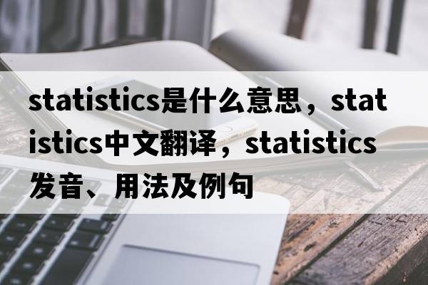 statistics是什么意思，statistics中文翻譯，statistics發(fā)音、用法及例句