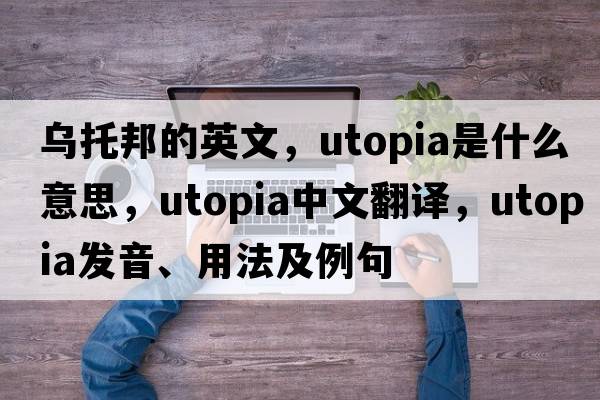 烏托邦的英文，Utopia是什么意思，Utopia中文翻譯，Utopia發(fā)音、用法及例句