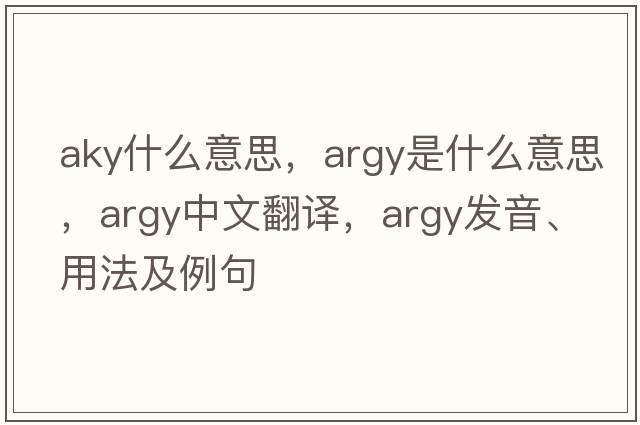 aky什么意思，argy是什么意思，argy中文翻譯，argy發(fā)音、用法及例句