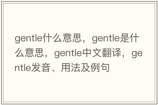 gentle什么意思，gentle是什么意思，gentle中文翻譯，gentle發(fā)音、用法及例句