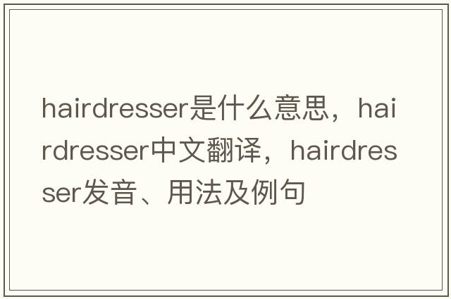 hairdresser是什么意思，hairdresser中文翻譯，hairdresser發(fā)音、用法及例句