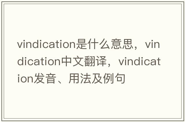 vindication是什么意思，vindication中文翻譯，vindication發(fā)音、用法及例句
