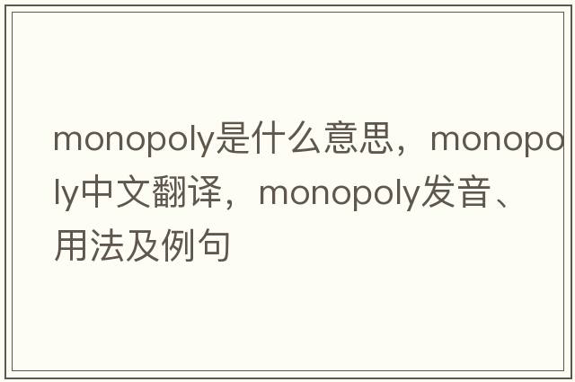 monopoly是什么意思，monopoly中文翻譯，monopoly發(fā)音、用法及例句