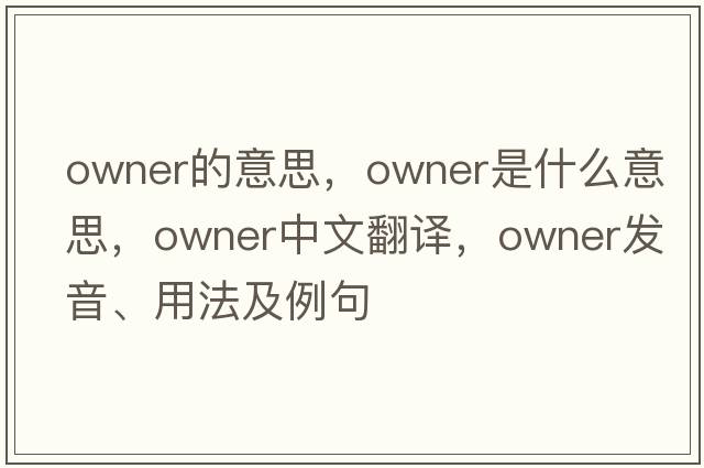 owner的意思，owner是什么意思，owner中文翻譯，owner發(fā)音、用法及例句