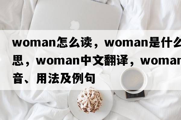 woman怎么讀，woman是什么意思，woman中文翻譯，woman發(fā)音、用法及例句