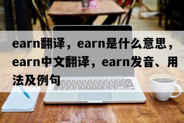 earn翻譯，earn是什么意思，earn中文翻譯，earn發(fā)音、用法及例句