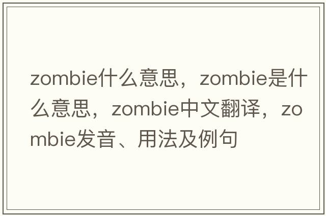 zombie什么意思，zombie是什么意思，zombie中文翻譯，zombie發(fā)音、用法及例句