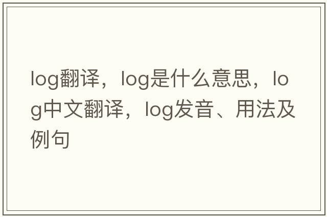 log翻譯，log是什么意思，log中文翻譯，log發(fā)音、用法及例句
