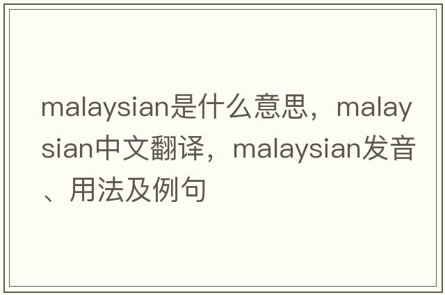 Malaysian是什么意思，Malaysian中文翻譯，Malaysian發(fā)音、用法及例句