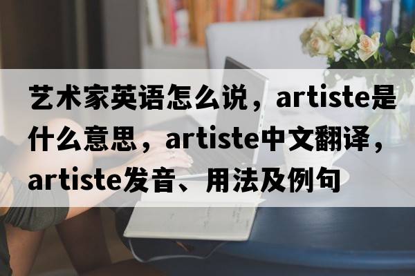 藝術(shù)家英語怎么說，artiste是什么意思，artiste中文翻譯，artiste發(fā)音、用法及例句