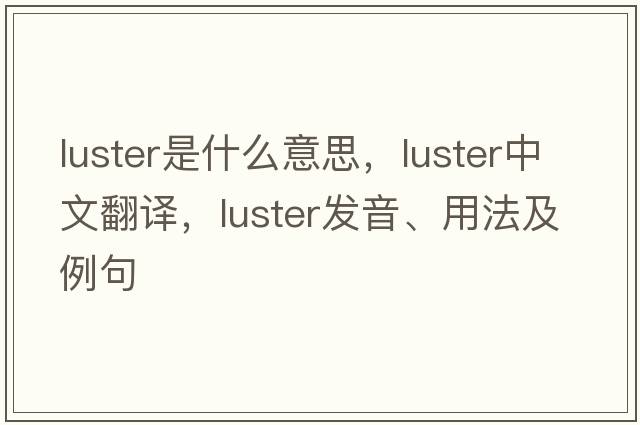 luster是什么意思，luster中文翻譯，luster發(fā)音、用法及例句