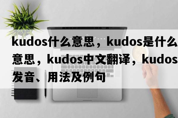 kudos什么意思，kudos是什么意思，kudos中文翻譯，kudos發(fā)音、用法及例句
