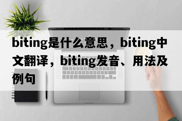 biting是什么意思，biting中文翻譯，biting發(fā)音、用法及例句