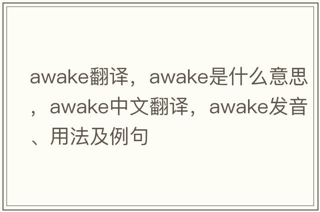awake翻譯，awake是什么意思，awake中文翻譯，awake發(fā)音、用法及例句