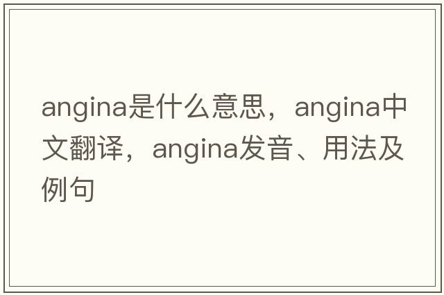 angina是什么意思，angina中文翻譯，angina發(fā)音、用法及例句