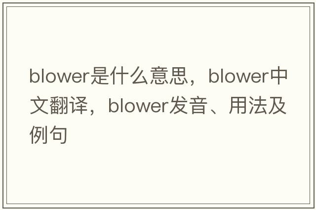 blower是什么意思，blower中文翻譯，blower發(fā)音、用法及例句
